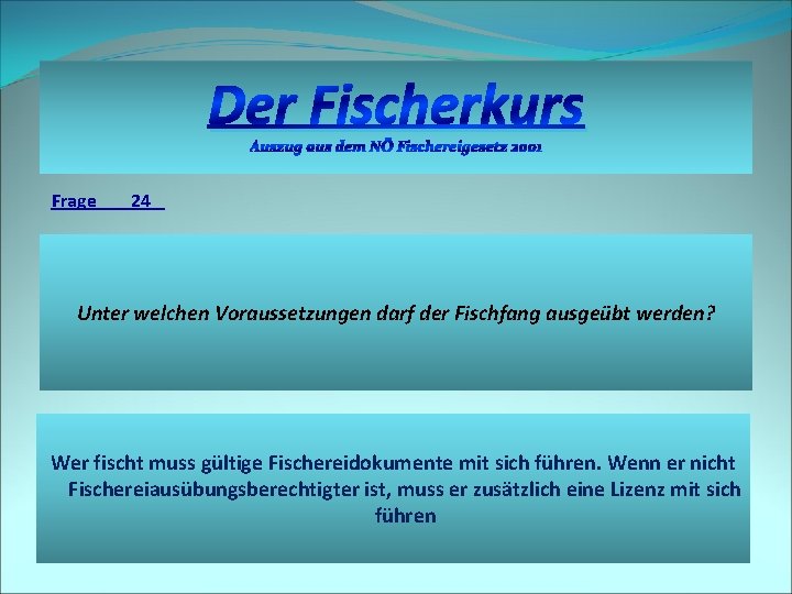 Der Fischerkurs Auszug aus dem NÖ Fischereigesetz 2001 Frage 24 Unter welchen Voraussetzungen darf