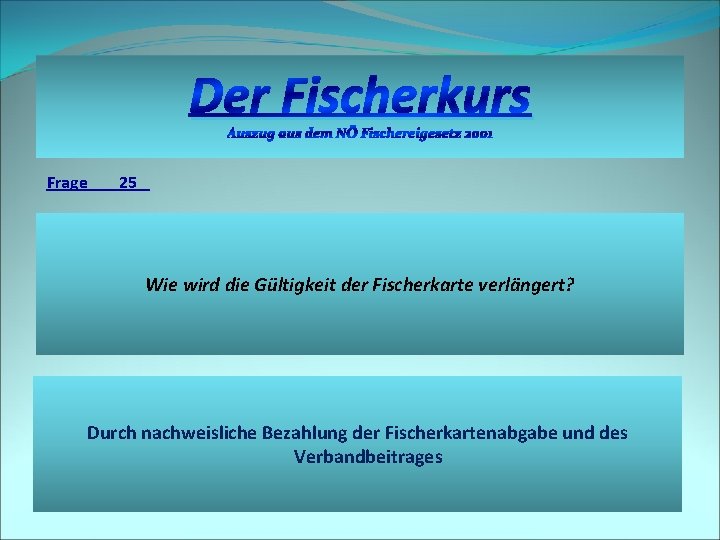 Der Fischerkurs Auszug aus dem NÖ Fischereigesetz 2001 Frage 25 Wie wird die Gültigkeit