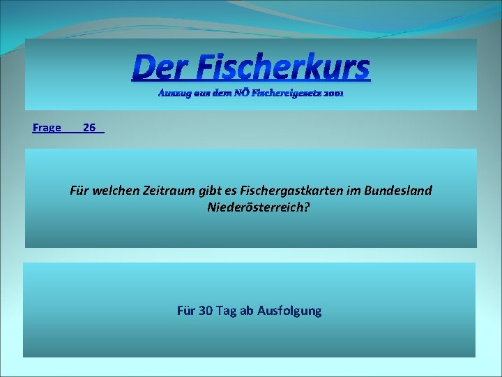 Der Fischerkurs Auszug aus dem NÖ Fischereigesetz 2001 Frage 26 Für welchen Zeitraum gibt