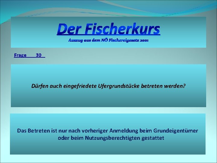 Der Fischerkurs Auszug aus dem NÖ Fischereigesetz 2001 Frage 30 Dürfen auch eingefriedete Ufergrundstücke