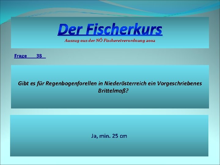 Der Fischerkurs Auszug aus der NÖ Fischereiverordnung 2002 Frage 38 Gibt es für Regenbogenforellen