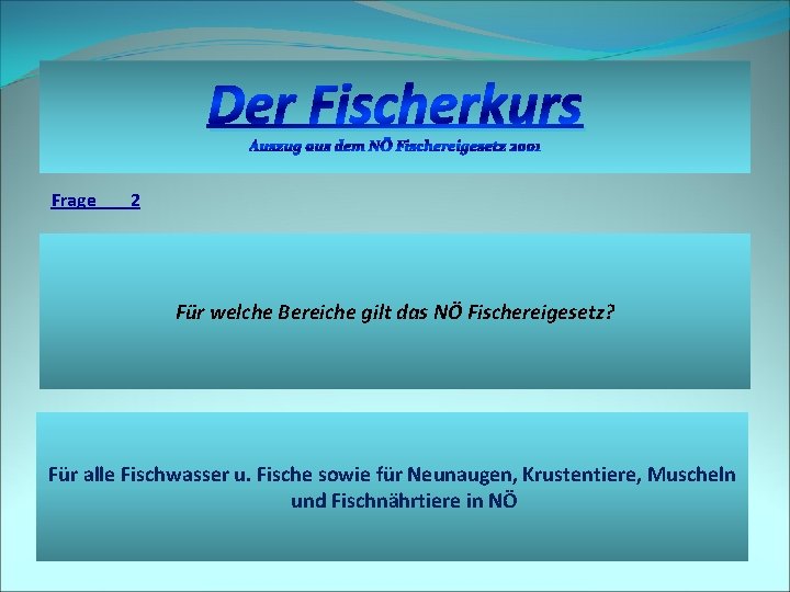 Der Fischerkurs Auszug aus dem NÖ Fischereigesetz 2001 Frage 2 Für welche Bereiche gilt