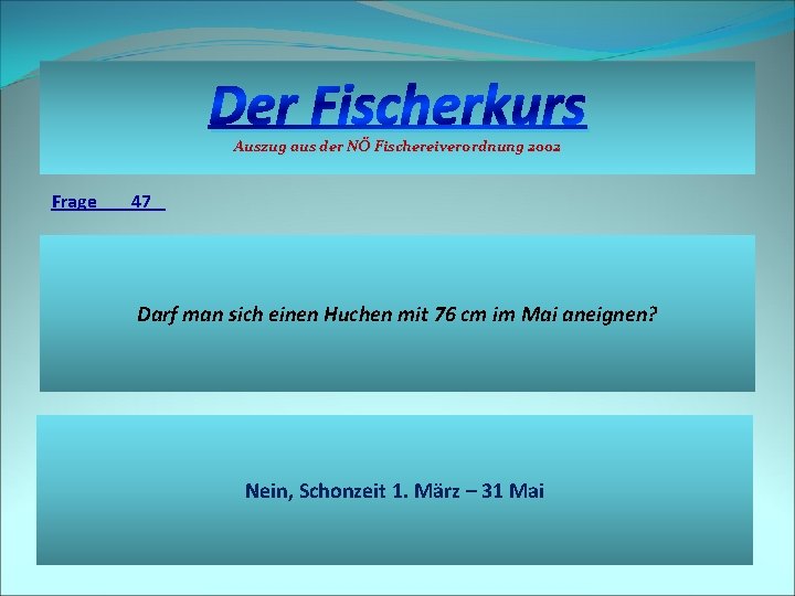 Der Fischerkurs Auszug aus der NÖ Fischereiverordnung 2002 Frage 47 Darf man sich einen