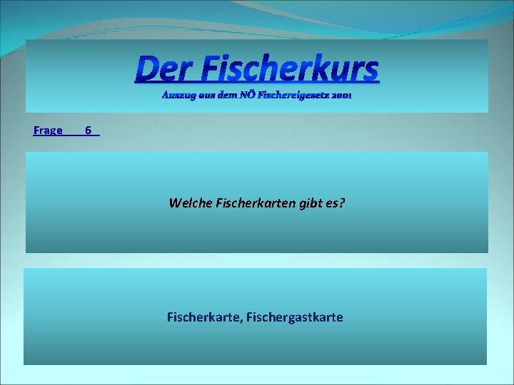 Der Fischerkurs Auszug aus dem NÖ Fischereigesetz 2001 Frage 6 Welche Fischerkarten gibt es?