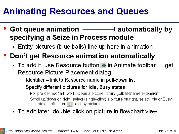 Animating Resources and Queues • Got queue animation automatically by specifying a Seize in Animating Resources and Queues • Got queue animation automatically by specifying a Seize in