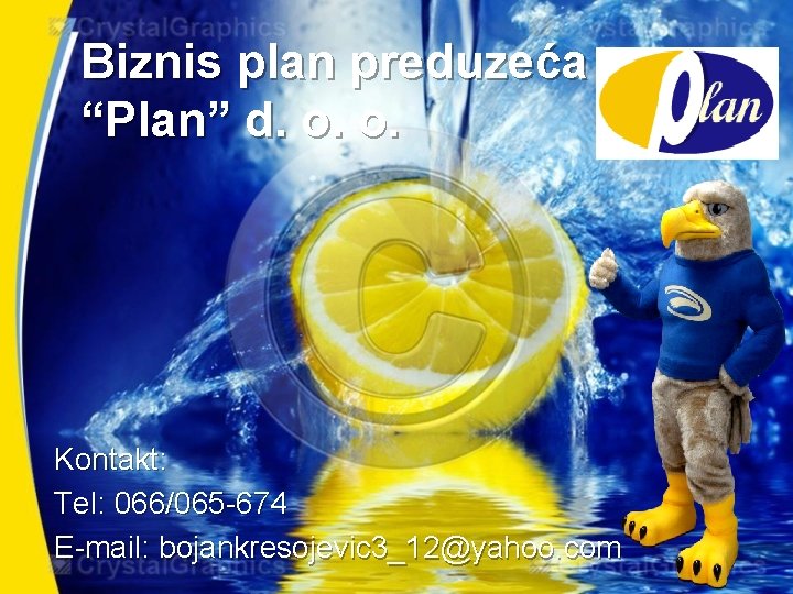 Biznis plan preduzeća “Plan” d. o. o. Kontakt: Tel: 066/065 -674 E-mail: bojankresojevic 3_12@yahoo.