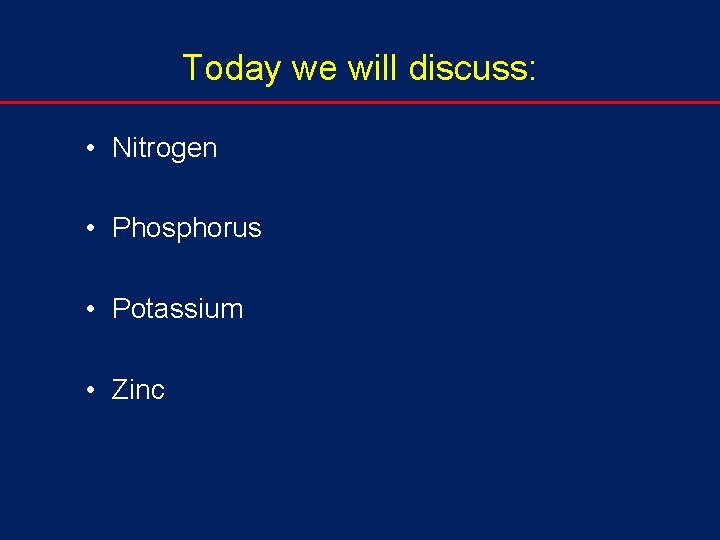 Today we will discuss: • Nitrogen • Phosphorus • Potassium • Zinc 