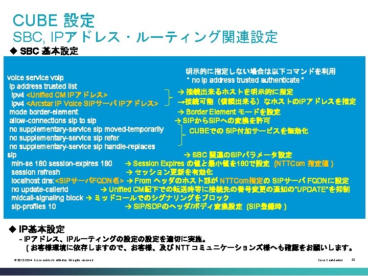 CUBE 設定 SBC, IPアドレス・ルーティング関連設定 u SBC 基本設定 明示的に指定しない場合は以下コマンドを利用 voice service voip “ no ip