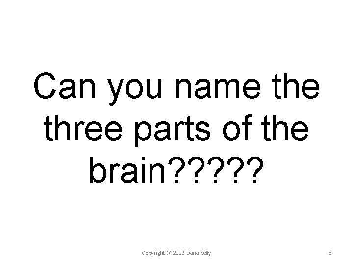 Can you name three parts of the brain? ? ? Copyright @ 2012 Dana Can you name three parts of the brain? ? ? Copyright @ 2012 Dana