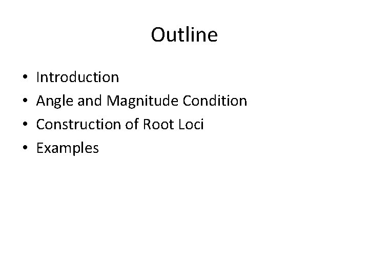 Outline • • Introduction Angle and Magnitude Condition Construction of Root Loci Examples 