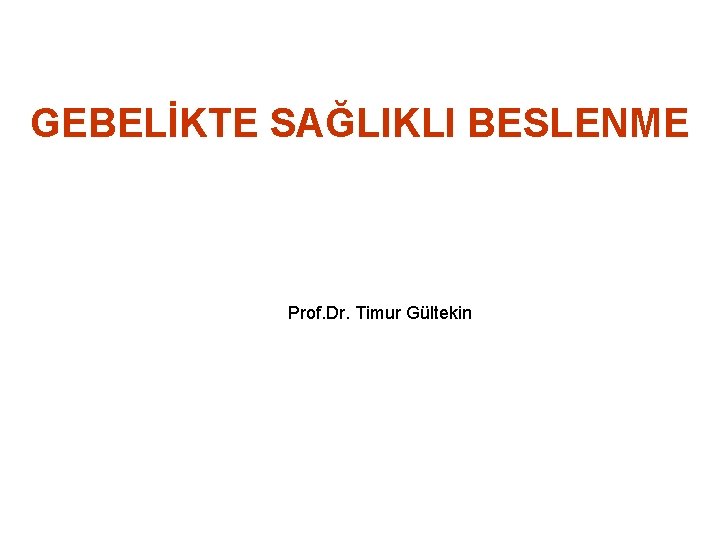 GEBELİKTE SAĞLIKLI BESLENME Prof. Dr. Timur Gültekin 