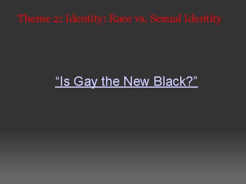 Theme 2: Identity: Race vs. Sexual Identity “Is Gay the New Black? ” 