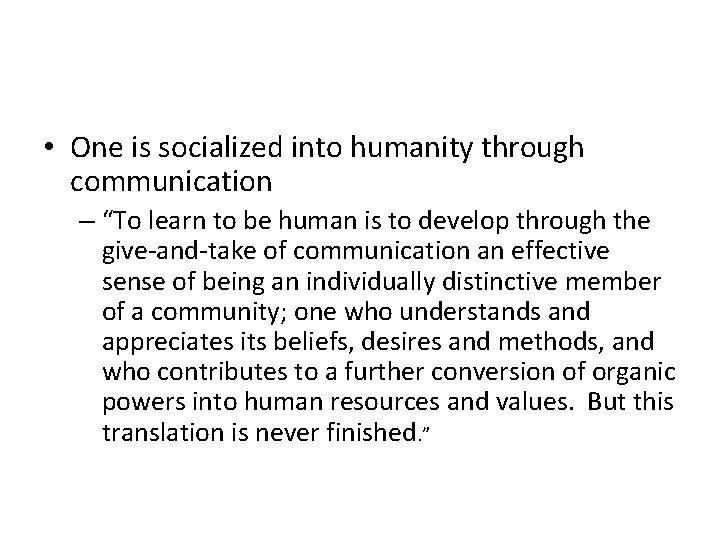  • One is socialized into humanity through communication – “To learn to be