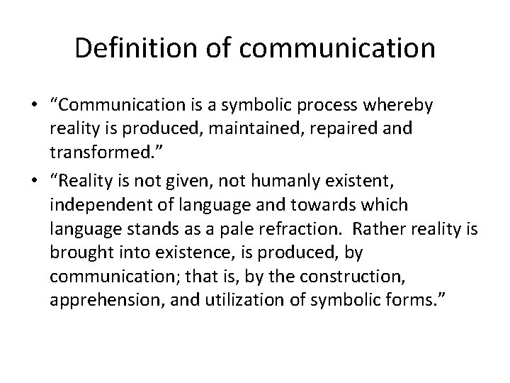 Definition of communication • “Communication is a symbolic process whereby reality is produced, maintained,