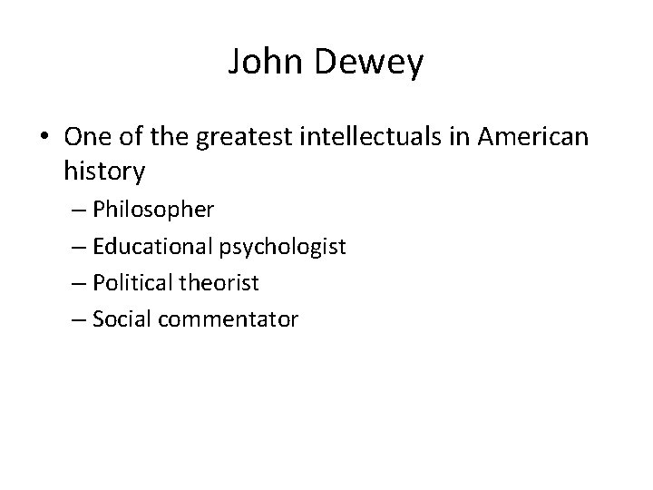 John Dewey • One of the greatest intellectuals in American history – Philosopher –