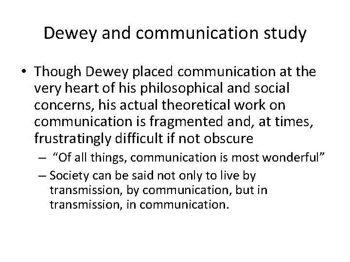 Dewey and communication study • Though Dewey placed communication at the very heart of