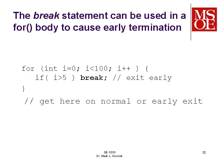 The break statement can be used in a for() body to cause early termination