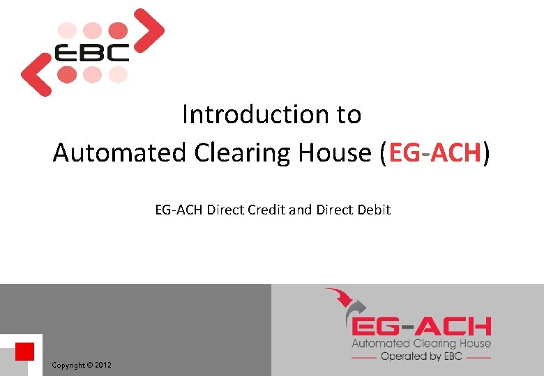 Introduction to Automated Clearing House (EG-ACH) EG-ACH Direct Credit and Direct Debit Copyright © Introduction to Automated Clearing House (EG-ACH) EG-ACH Direct Credit and Direct Debit Copyright ©