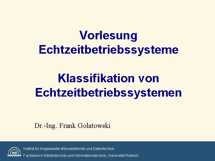 Vorlesung Echtzeitbetriebssysteme Klassifikation von Echtzeitbetriebssystemen Dr. -Ing. Frank Golatowski Institut für Angewandte Mikroelektronik und