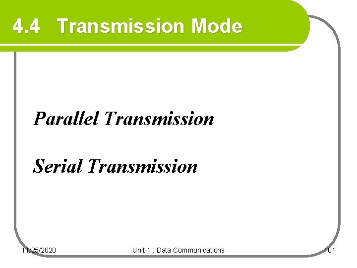 4. 4 Transmission Mode Parallel Transmission Serial Transmission 11/25/2020 Unit-1 : Data Communications 101 4. 4 Transmission Mode Parallel Transmission Serial Transmission 11/25/2020 Unit-1 : Data Communications 101
