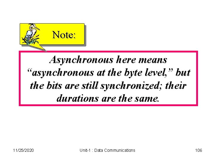 Note: Asynchronous here means “asynchronous at the byte level, ” but the bits are Note: Asynchronous here means “asynchronous at the byte level, ” but the bits are