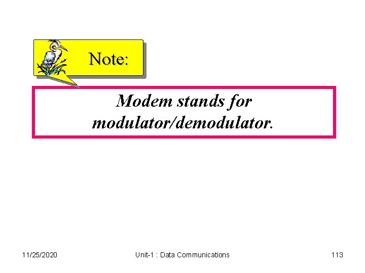 Note: Modem stands for modulator/demodulator. 11/25/2020 Unit-1 : Data Communications 113 Note: Modem stands for modulator/demodulator. 11/25/2020 Unit-1 : Data Communications 113