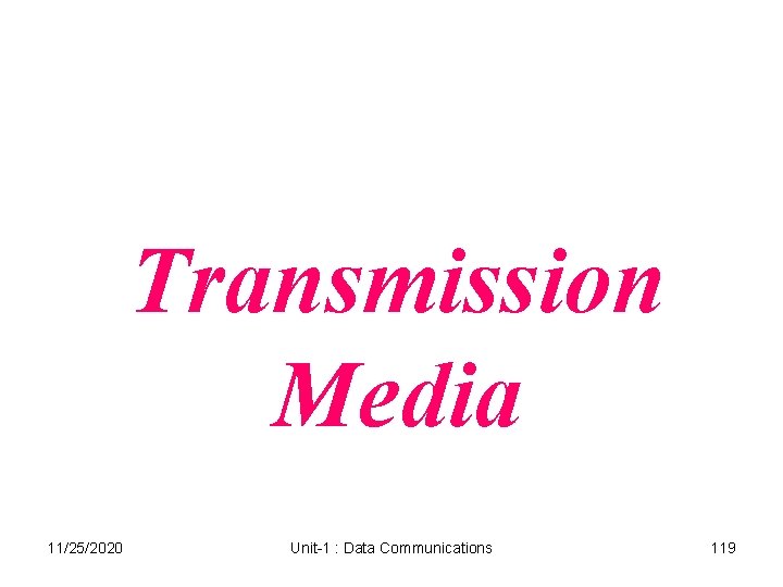 Transmission Media 11/25/2020 Unit-1 : Data Communications 119 Transmission Media 11/25/2020 Unit-1 : Data Communications 119