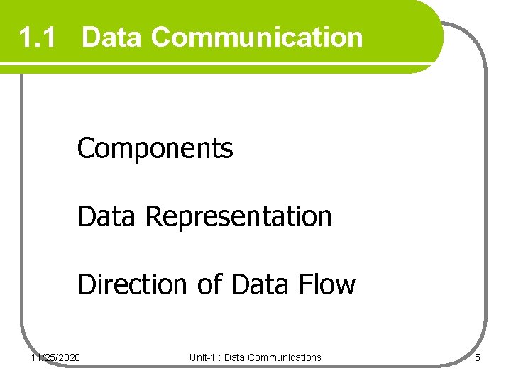 1. 1 Data Communication Components Data Representation Direction of Data Flow 11/25/2020 Unit-1 : 1. 1 Data Communication Components Data Representation Direction of Data Flow 11/25/2020 Unit-1 :
