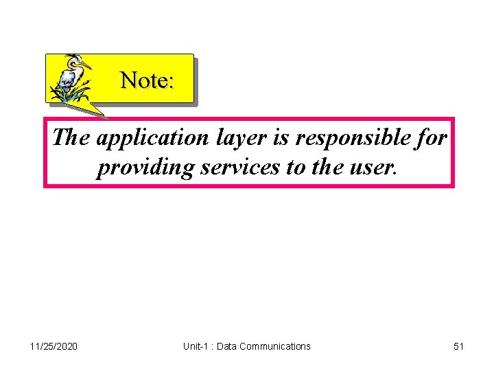 Note: The application layer is responsible for providing services to the user. 11/25/2020 Unit-1 Note: The application layer is responsible for providing services to the user. 11/25/2020 Unit-1