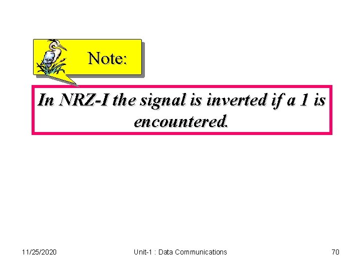 Note: In NRZ-I the signal is inverted if a 1 is encountered. 11/25/2020 Unit-1 Note: In NRZ-I the signal is inverted if a 1 is encountered. 11/25/2020 Unit-1