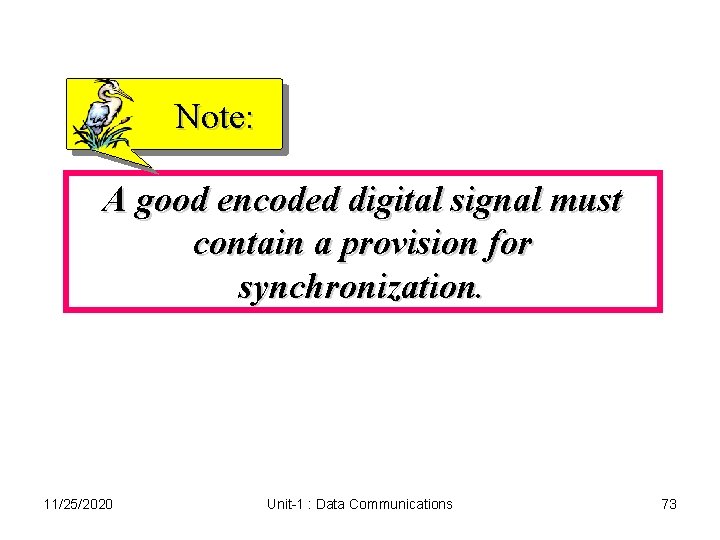 Note: A good encoded digital signal must contain a provision for synchronization. 11/25/2020 Unit-1 Note: A good encoded digital signal must contain a provision for synchronization. 11/25/2020 Unit-1