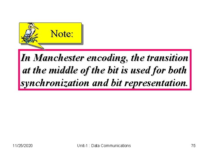 Note: In Manchester encoding, the transition at the middle of the bit is used Note: In Manchester encoding, the transition at the middle of the bit is used