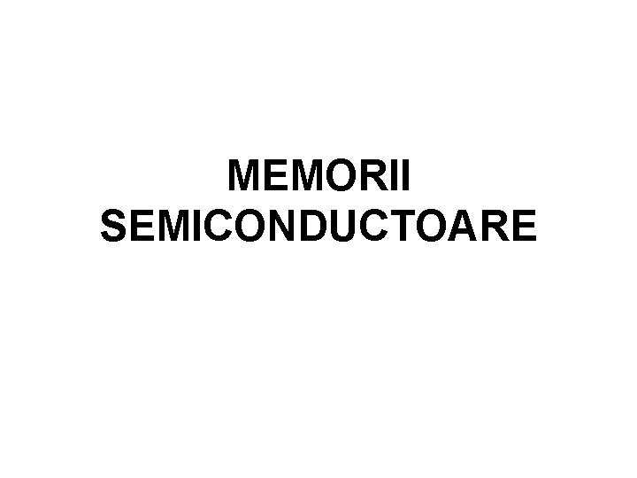 MEMORII SEMICONDUCTOARE MEMORII SEMICONDUCTOARE