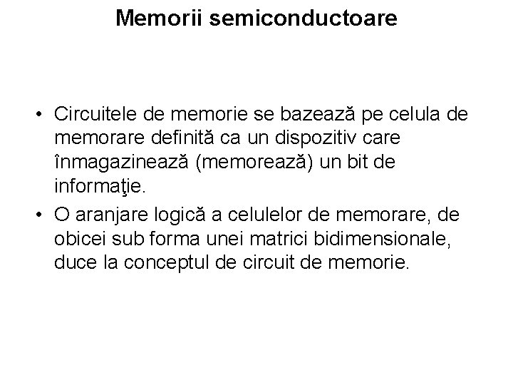Memorii semiconductoare • Circuitele de memorie se bazează pe celula de memorare definită ca Memorii semiconductoare • Circuitele de memorie se bazează pe celula de memorare definită ca