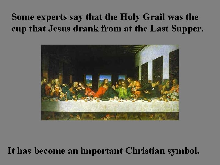 Some experts say that the Holy Grail was the cup that Jesus drank from