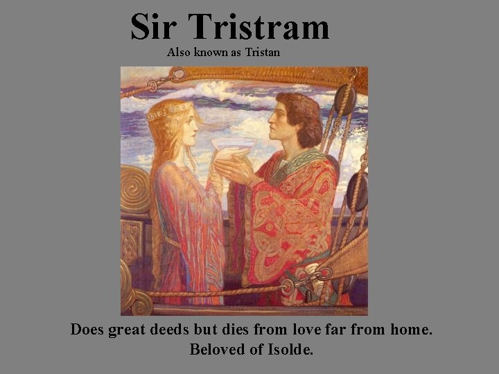 Sir Tristram Also known as Tristan Does great deeds but dies from love far