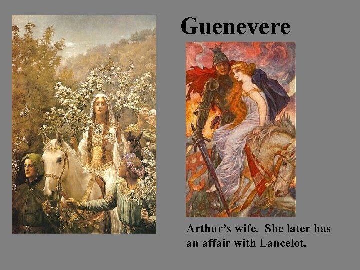 Guenevere Arthur’s wife. She later has an affair with Lancelot. 