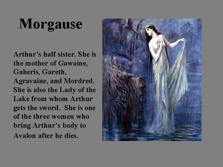 Morgause Arthur’s half sister. She is the mother of Gawaine, Gaheris, Gareth, Agravaine, and