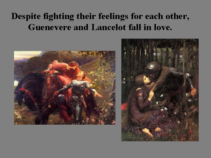 Despite fighting their feelings for each other, Guenevere and Lancelot fall in love. 