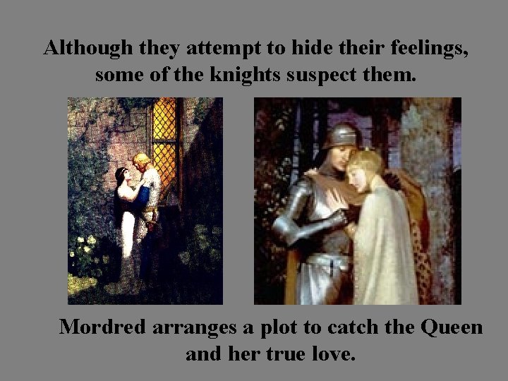 Although they attempt to hide their feelings, some of the knights suspect them. Mordred
