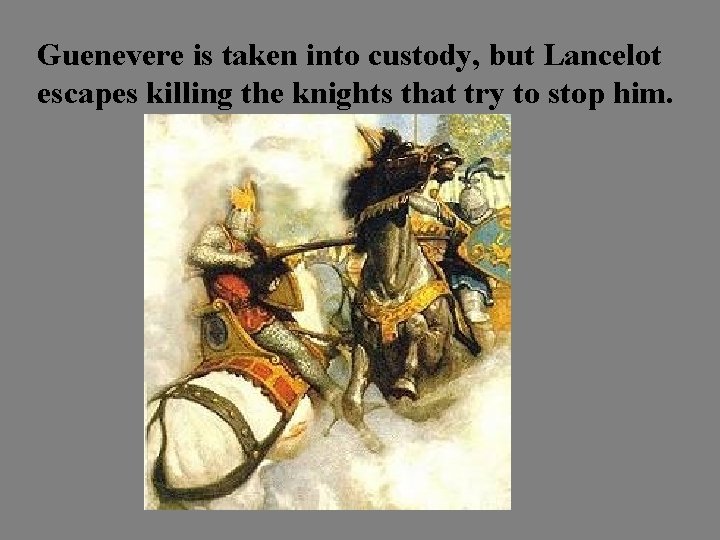 Guenevere is taken into custody, but Lancelot escapes killing the knights that try to