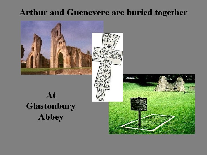 Arthur and Guenevere are buried together At Glastonbury Abbey 
