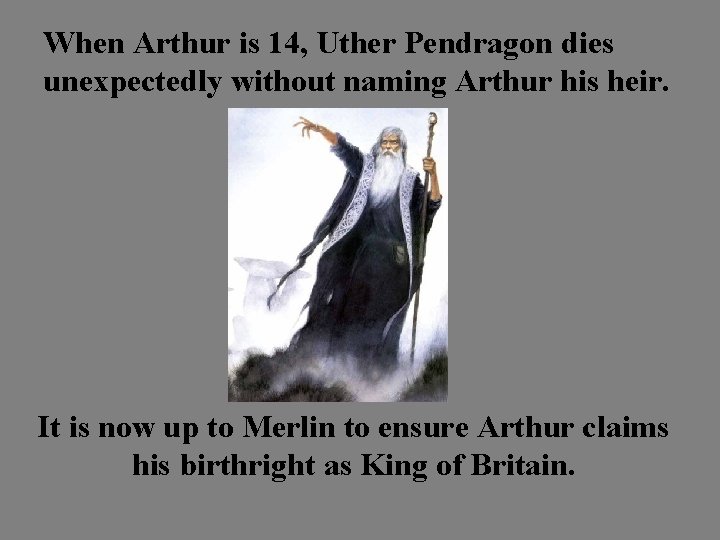 When Arthur is 14, Uther Pendragon dies unexpectedly without naming Arthur his heir. It