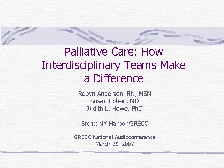 Palliative Care: How Interdisciplinary Teams Make a Difference Robyn Anderson, RN, MSN Susan Cohen, Palliative Care: How Interdisciplinary Teams Make a Difference Robyn Anderson, RN, MSN Susan Cohen,