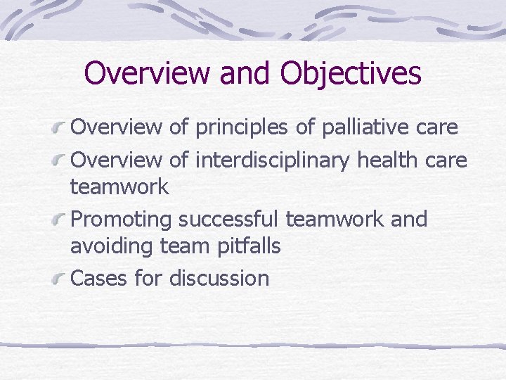 Overview and Objectives Overview of principles of palliative care Overview of interdisciplinary health care Overview and Objectives Overview of principles of palliative care Overview of interdisciplinary health care
