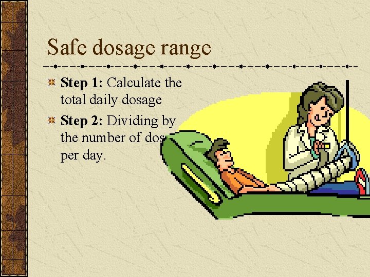 Safe dosage range Step 1: Calculate the total daily dosage Step 2: Dividing by