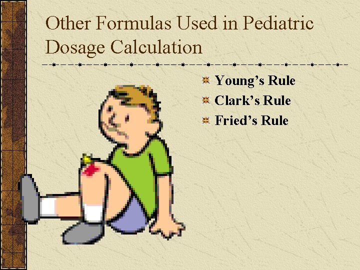 Other Formulas Used in Pediatric Dosage Calculation Young’s Rule Clark’s Rule Fried’s Rule 