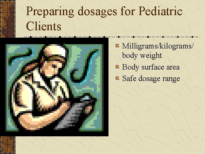 Preparing dosages for Pediatric Clients Milligrams/kilograms/ body weight Body surface area Safe dosage range