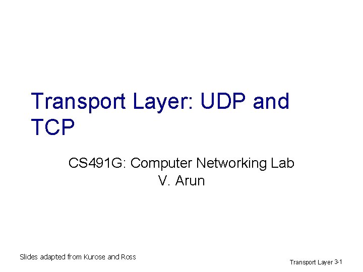 Transport Layer: UDP and TCP CS 491 G: Computer Networking Lab V. Arun Slides