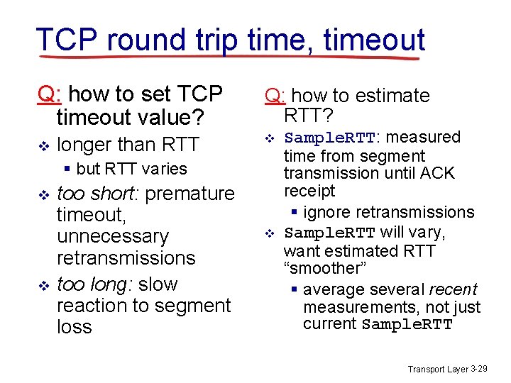 TCP round trip time, timeout Q: how to set TCP timeout value? v longer